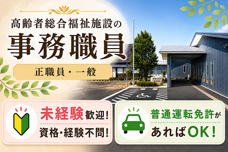 高齢者総合福祉施設の事務職員（正職員・一般）未経験歓迎！特別な経験不問！普通運転免許があればOK！