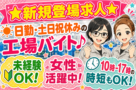 ★NEW★ 日勤のみ・土日祝休みの工場ワーク！10時-17時の時短勤務も相談OK！冷房完備の快適な職場環境です！