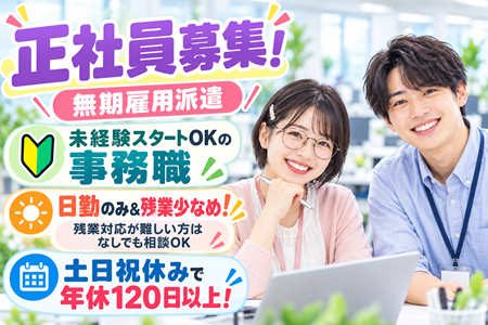 【正社員募集／無期雇用派遣】未経験スタートOKの事務職／日勤のみ＆残業少なめ！土日休みの完全週休2日で年休122日！